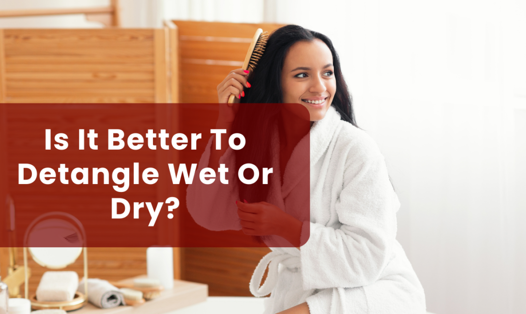 Is It Better To Detangle Wet Or Dry?